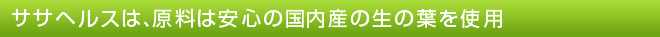ササヘルスの原材料は安心の国内産の生の葉を使用