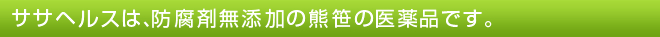 ササヘルスは、防腐剤無添加の熊笹の医薬品です
